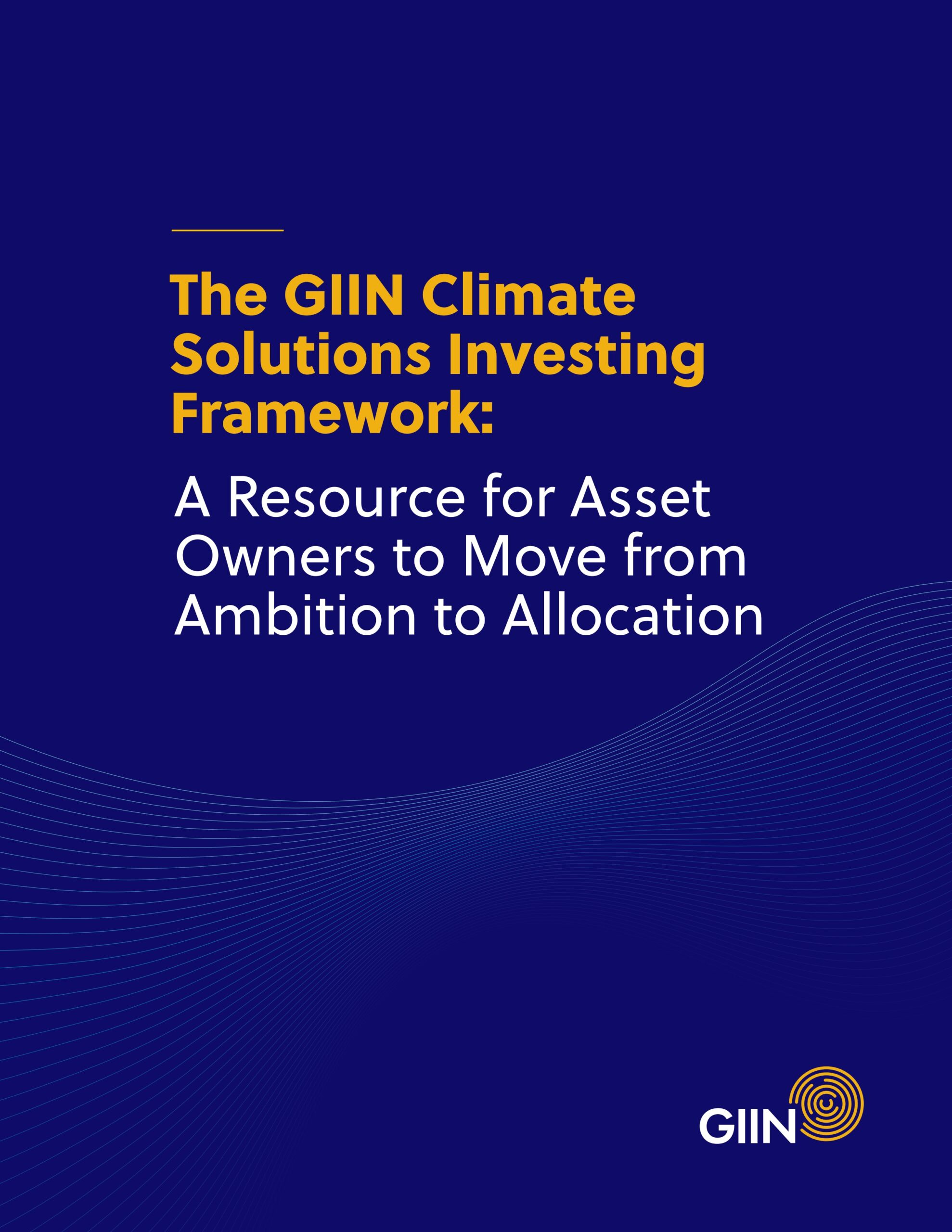 The GIIN Climate Solutions Investing Framework: A resource for asset owners to move from ambition to allocation